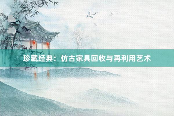 珍藏经典：仿古家具回收与再利用艺术